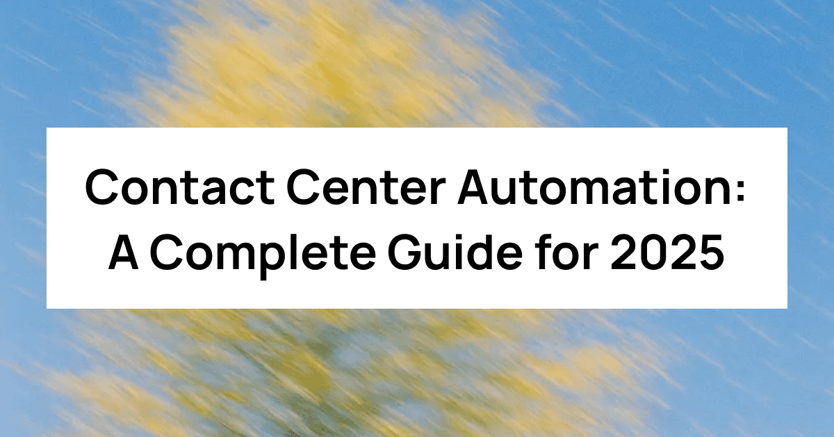 Contact Center Automation: A Complete Guide for 2025