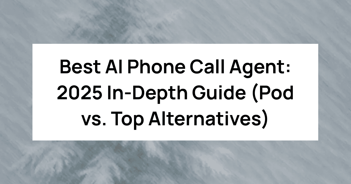 Best AI Phone Call Agent: 2025 In-Depth Guide (Pod vs. Top Alternatives)