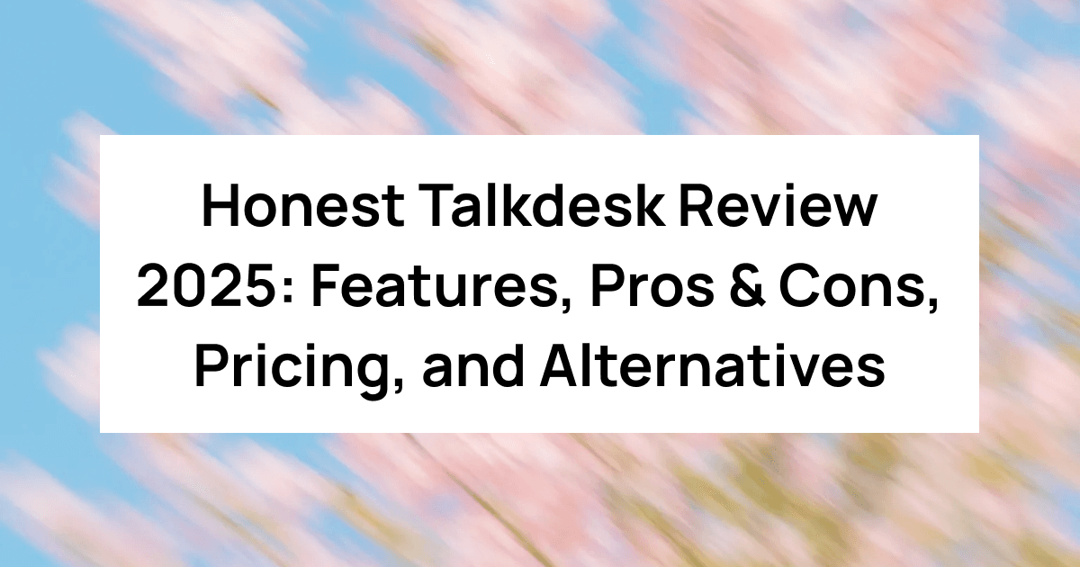 Honest Talkdesk Review 2025: Features, Pros & Cons, Pricing, and Alternatives