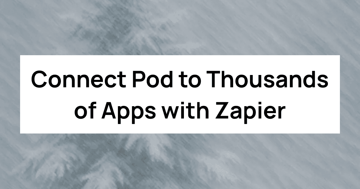 Connect Pod to Thousands of Apps with Zapier