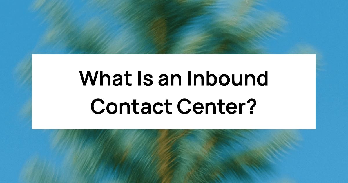 What Is an Inbound Contact Center? How Modern Teams Deliver Seamless Customer Support