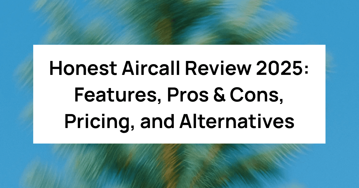 Honest Aircall Review 2025: Features, Pros & Cons, Pricing, and Alternatives
