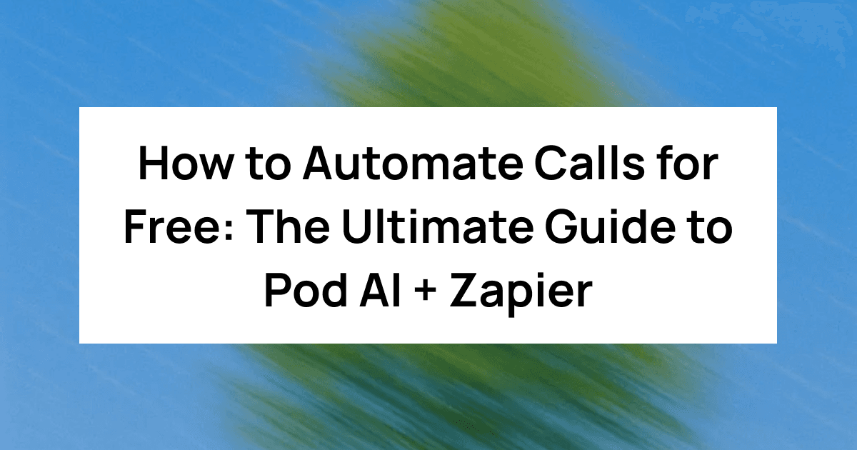 How to Automate Calls for Free: The Ultimate Guide to Pod AI + Zapier