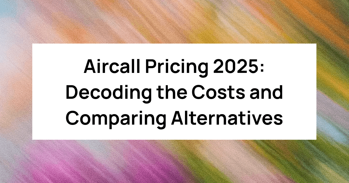 Aircall Pricing 2025: Decoding the Costs and Comparing Alternatives