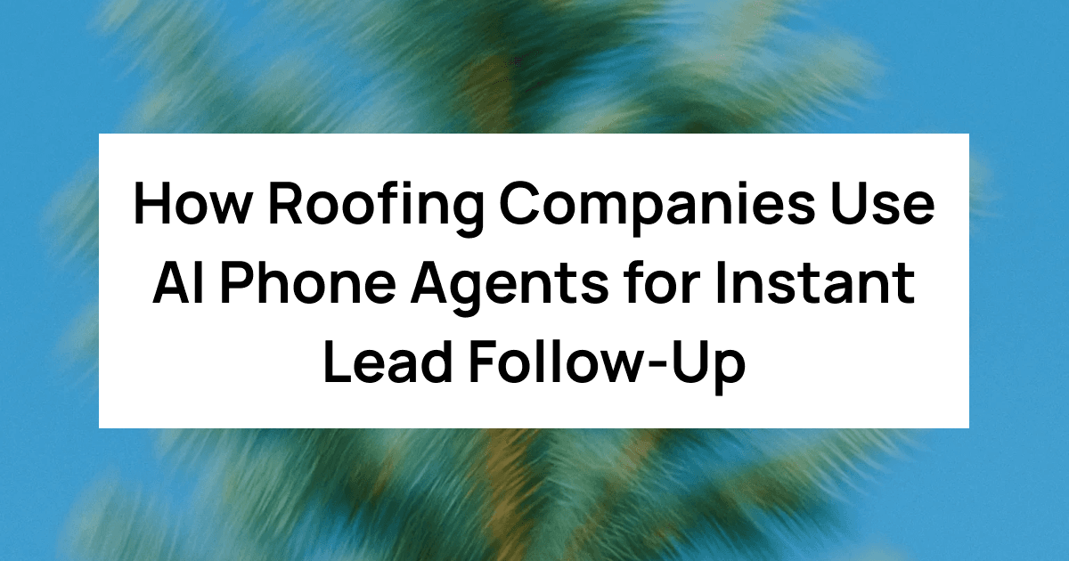 How Roofing Companies Use AI Phone Agents for Instant Lead Follow-Up