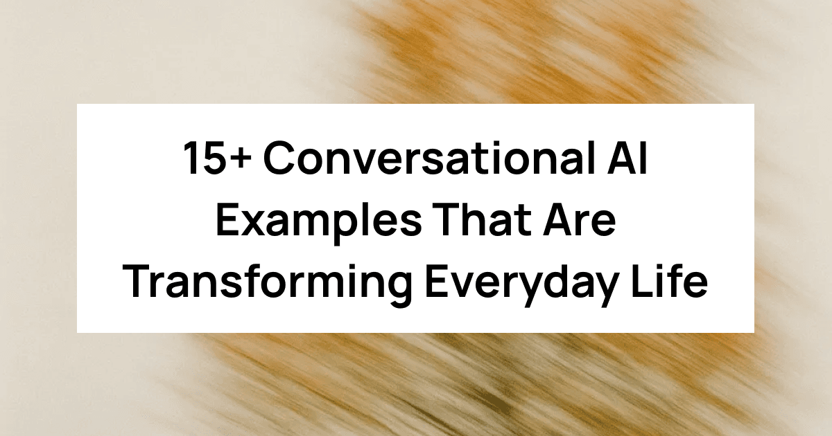 15+ Conversational AI Examples That Are Transforming Everyday Business & Life